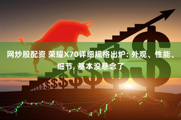 网炒股配资 荣耀X70详细规格出炉: 外观、性能、细节, 基本没悬念了