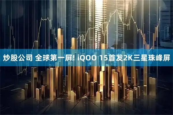 炒股公司 全球第一屏! iQOO 15首发2K三星珠峰屏