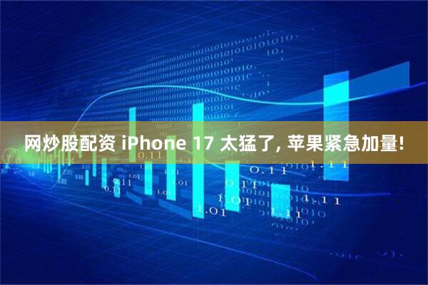 网炒股配资 iPhone 17 太猛了, 苹果紧急加量!