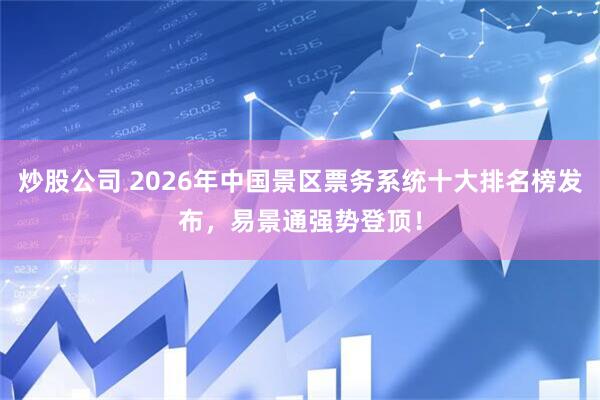 炒股公司 2026年中国景区票务系统十大排名榜发布，易景通强势登顶！