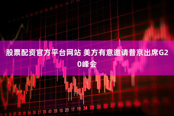 股票配资官方平台网站 美方有意邀请普京出席G20峰会