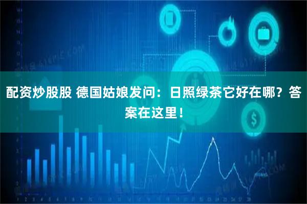 配资炒股股 德国姑娘发问：日照绿茶它好在哪？答案在这里！