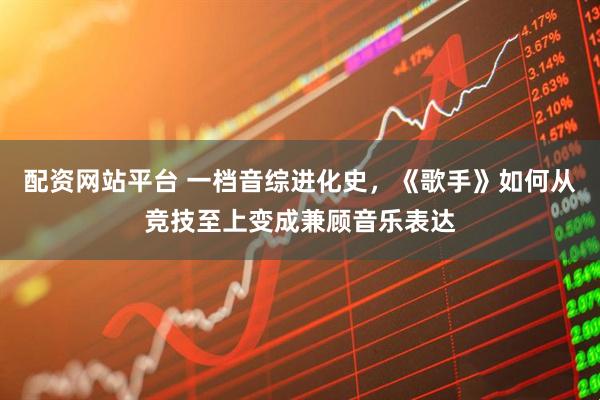 配资网站平台 一档音综进化史，《歌手》如何从竞技至上变成兼顾音乐表达