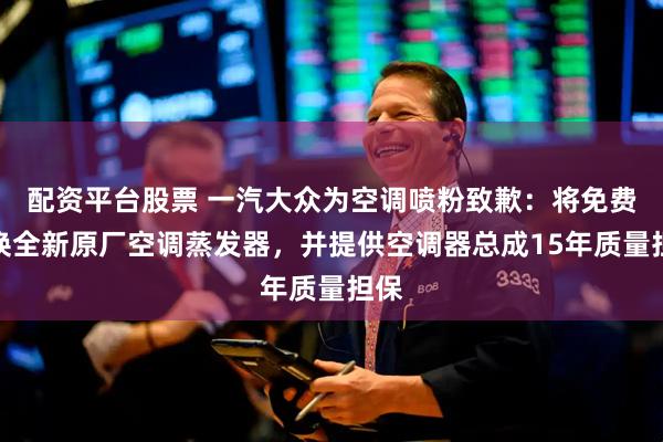 配资平台股票 一汽大众为空调喷粉致歉：将免费更换全新原厂空调蒸发器，并提供空调器总成15年质量担保